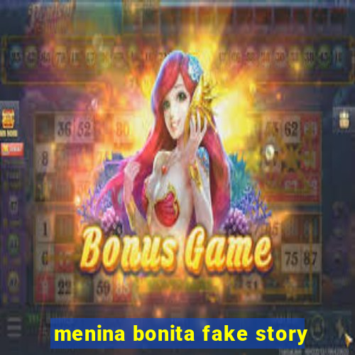 menina bonita fake story